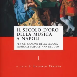 Il secolo d’oro della musica a Napoli. Per un canone della Scuola musicale napoletana del ‘700. Vol. 1 Compra Online