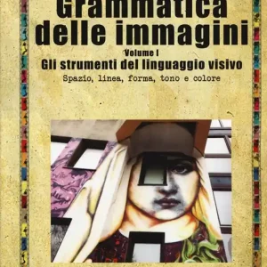 Consegna Rapida Grammatica delle immagini. Vol. 1 Gli strumenti del linguaggio visivo. Spazio, linea, forma, tono e colore