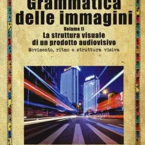 Grammatica delle immagini. Vol. 2 La struttura visuale di un prodotto audiovisivo. Movimento, ritmo e struttura visiva Ultimissimo Modello