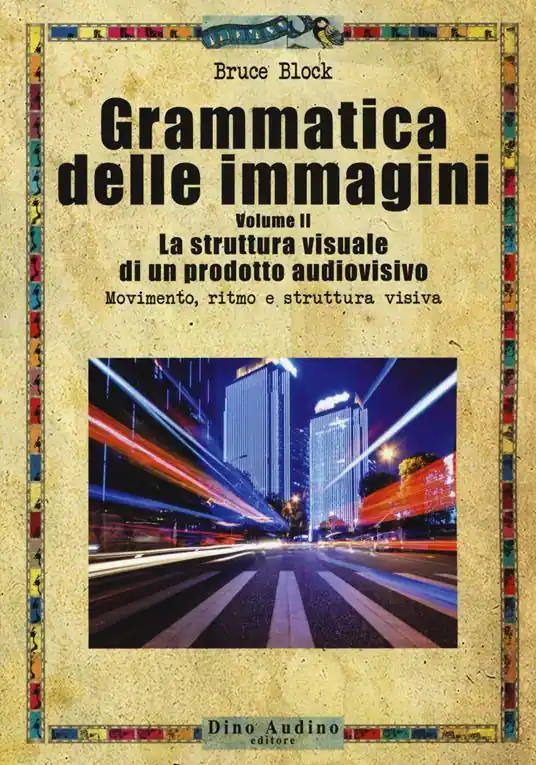 Grammatica delle immagini. Vol. 2 La struttura visuale di un prodotto audiovisivo. Movimento, ritmo e struttura visiva Ultimissimo Modello