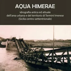 Aqua Himerae. Idrografia antica ed attuale dell’area urbana e del territorio di Termini Imerese (Sicilia centro-settentrionale). Nuova ediz. Ordina Subito