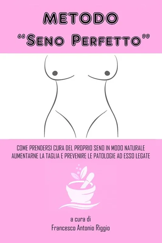 Offerta Limitata Metodo «seno perfetto». Come prendersi cura del proprio seno in modo naturale, aumentarne la taglia e prevenire le patologie a esso legate
