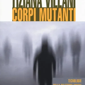 Corpi mutanti. Tecnologie della selezione umana e del vivente Professionale