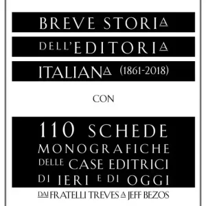 Breve storia dell‘editoria italiana (1861-2018) con 110 schede monografiche delle case editrici di ieri e di oggi. Dai fratelli Treves a Jeff Bezos Nuovo Arrivo