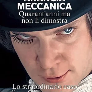 Arancia meccanica. Quarantanni ma non li dimostra. Lo straordinario caso di un film senza tempo Quantità Limitata