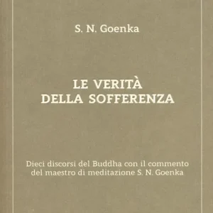Non Perdere Le verità della sofferenza. Dieci discorsi del Buddha con il commento del maestro di meditazione S. N. Goenka