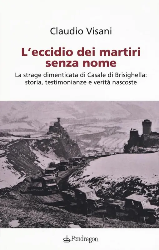 L‘eccidio dei martiri senza nome. La strage dimenticata di Casale di Brisighella storia, testimonianze e verità nascoste Offerta Limitata