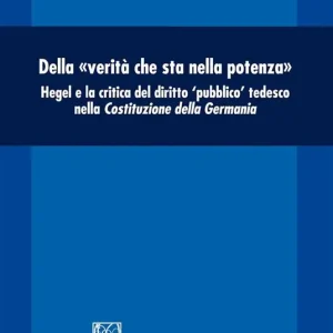 Della «verità che sta nella potenza». Hegel e la critica del diritto «pubblico» tedesco nella Costituzione della Germania Prezzo Scontato