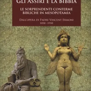 Promozione Gli assiri e la Bibbia. Le sorprendenti conferme bibliche in Mesopotamia. Dall‘opera di padre Vincent Ermoni 1858-1910