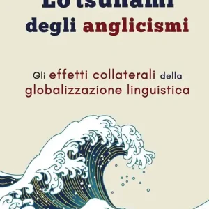Lo tsunami degli anglicismi. Gli effetti collaterali della globalizzazione linguistica Spedito Oggi