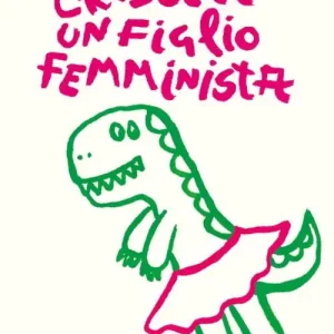 Crescere un figlio femminista. Manuale di educazione antisessista per figli maschi A Buon Prezzo
