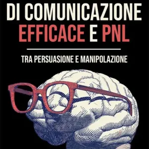Tecniche di comunicazione efficace e PNL. Tra persuasione e manipolazione Esclusivo