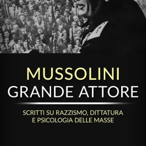 Mussolini grande attore. Scritti su razzismo, dittatura e psicologia delle masse. Nuova ediz. Prezzo Ridotto