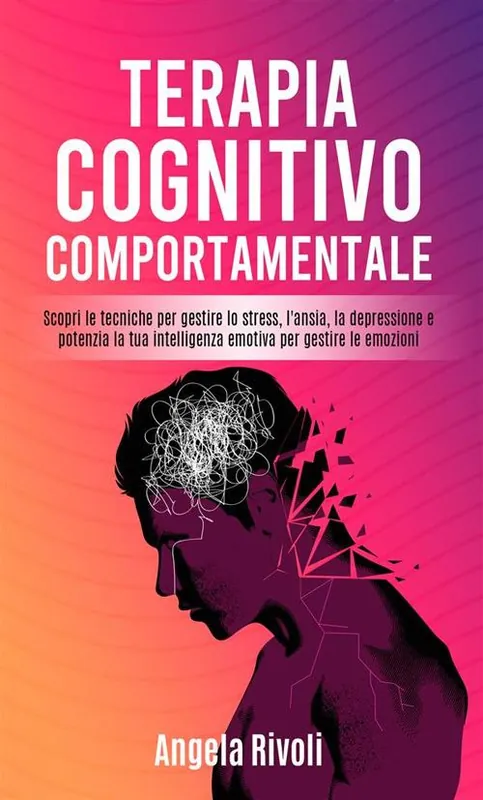 Terapia cognitivo comportamentale. Scopri le tecniche per gestire lo stress, l‘ansia, la depressione e potenzia la tua intelligenza emotiva per gestire le emozioni Pagamento Sicuro