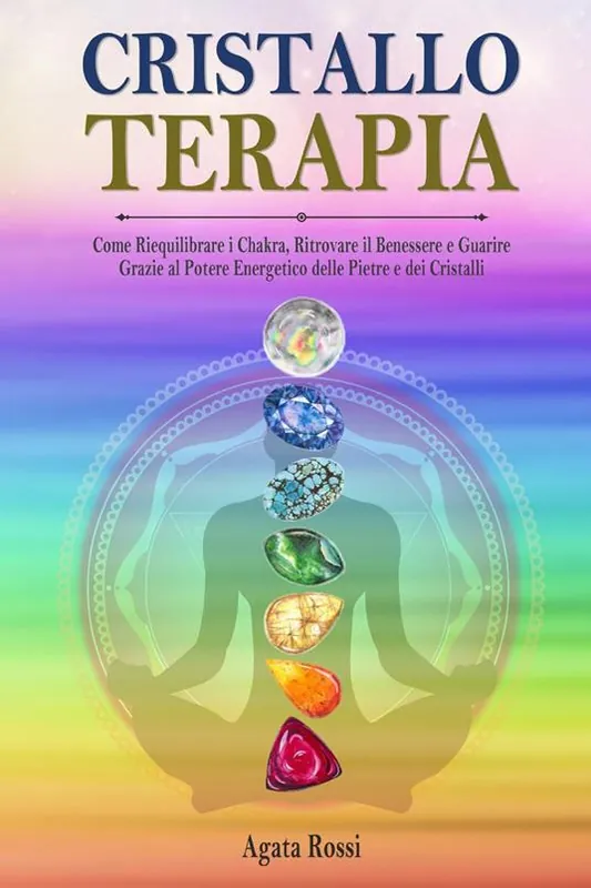 Non Perdere Cristalloterapia come riequilibrare i chakra, ritrovare il benessere e guarire grazie al potere energetico delle pietre e dei cristalli