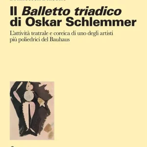 Il balletto triadico di Oskar Schlemmer. L‘attività teatrale e coreica di uno degli artisti più poliedrici del Bauhaus Popolare