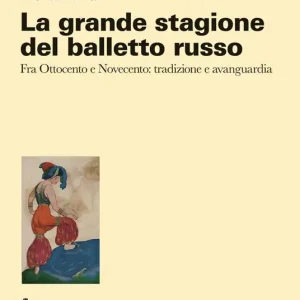 La grande stagione del balletto russo. Fra Ottocento e Novecento tradizione e avanguardia Esclusivo