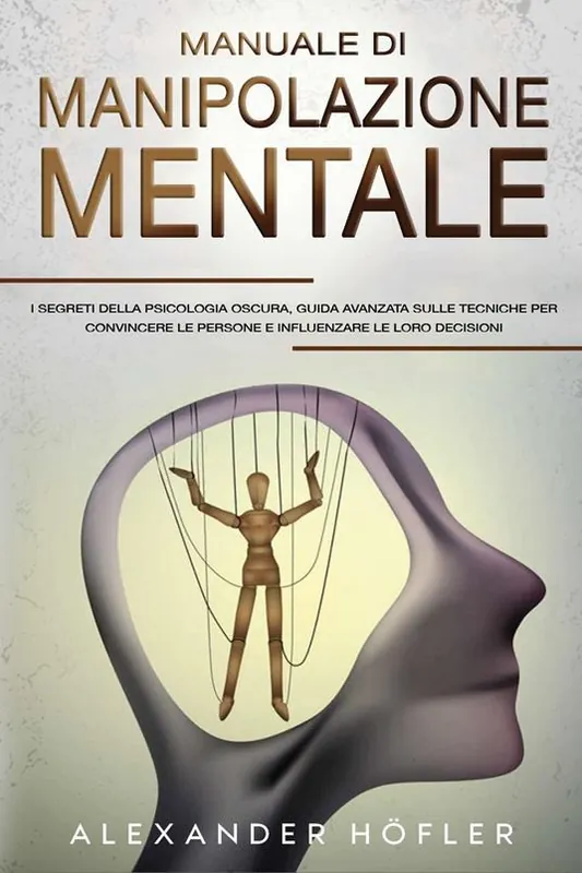 Manuale di manipolazione mentale. I segreti della psicologia oscura, guida avanzata sulle tecniche per convincere le persone e influenzare le loro decisioni Spedito Oggi