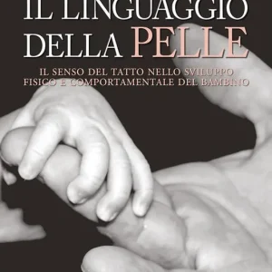Vendita Finale Il linguaggio della pelle. Il senso del tatto nello sviluppo fisico e comportamentale del bambino