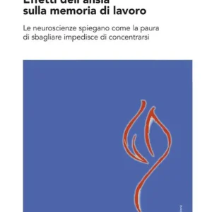 Effetti dell‘ansia sulla memoria di lavoro. Le neuroscienze spiegano come la paura di sbagliare impedisce di concentrarsi Vendita Finale