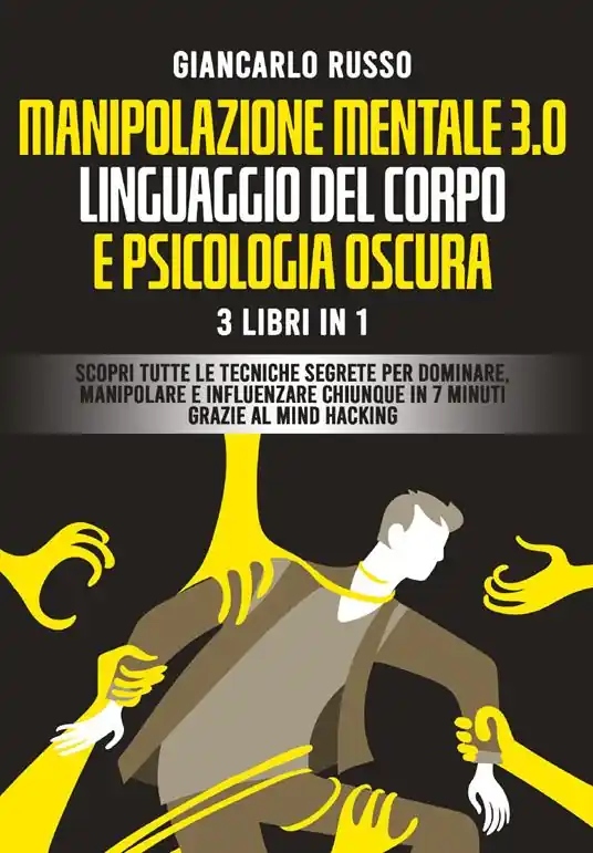 Professionale Manipolazione mentale 3.0, linguaggio del corpo e psicologia oscura. 3 Libri in 1. Scopri tutte le tecniche segrete per dominare, manipolare e influenzare chiunque in 7 minuti grazie al mind hacking e alla comunicazione persuasiva