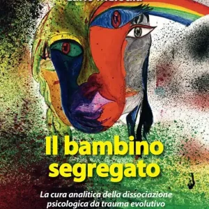 Di Tendenza Il bambino segregato. La cura analitica della dissociazione psicologica da trauma evolutivo