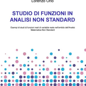 Studio di funzioni in analisi non standard. Esempi di studi di funzioni reali di variabile reale nell‘ambito dell‘analisi matematica non standard Reso Gratuito