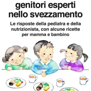 Come diventare genitori esperti nello svezzamento. Le risposte della pediatra e della nutrizionista, con alcune ricette per mamma e bambino Compra Online