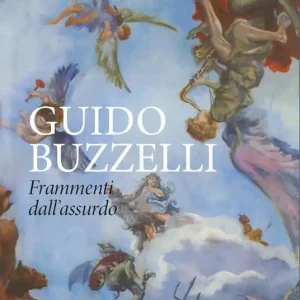 Guido Buzzelli. Frammenti dall‘assurdo. Catalogo della mostra (Lucca, 22 ottobre 2011-31 gennaio 2012). Ediz. illustrata Affare