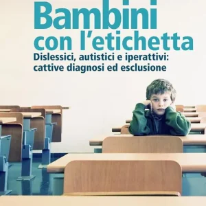 Bambini con l’etichetta. Dislessici, autistici, iperattivi cattive diagnosi ed esclusione Prezzo Basso