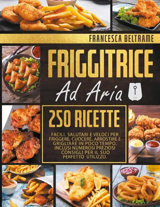 Friggitrice ad aria. 250 ricette facili, salutari e veloci per friggere, cuocere, arrostire e grigliare in poco tempo Pagamento Sicuro