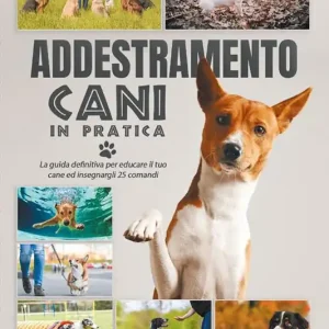 Addestramento cani in pratica. La guida definitiva per educare il tuo cane ed insegnargli 25 comandi Consegna Rapida