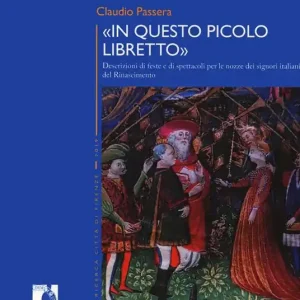 «In questo piccolo libretto». Descrizioni di feste e spettacoli per le nozze dei signori italiani del Rinascimento Super Prezzo