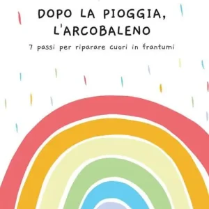 Prezzo Conveniente Dopo la pioggia, l‘arcobaleno. 7 passi per riparare cuori in frantumi