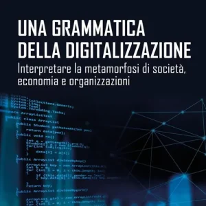 Una grammatica della digitalizzazione. Interpretare la metamorfosi di società, economia e organizzazioni Esclusivo