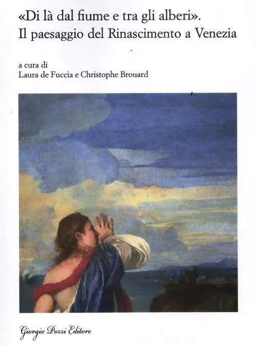 Acquista Ora «Di là dal fiume e tra gli alberi». Il paesaggio del Rinascimento a Venezia. Nascita e fortuna di un genere artistico (secoli XV-XVII)