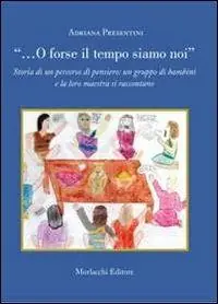«... O forse il tempo siamo noi». Storia di un percorso di pensiero un gruppo di bambini e la loro maestra si raccontano Promozione Esclusiva