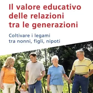 Il valore educativo delle relazioni tra le generazioni. Coltivare i legami tra nonni, figli, nipoti Bestseller
