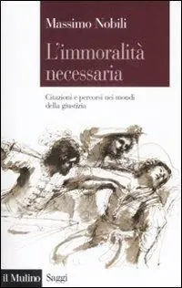 L‘immoralità necessaria. Citazioni e percorsi nei mondi della giustizia Consegna Rapida