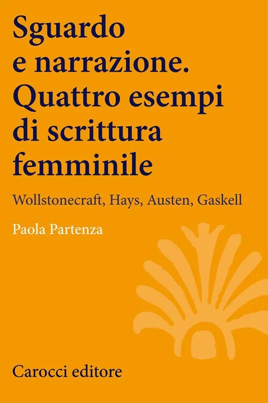 Sguardo e narrazione. Quattro esempi di scrittura femminile. Wollstonecraft, Hays, Austen, Gaskell Spedito Oggi