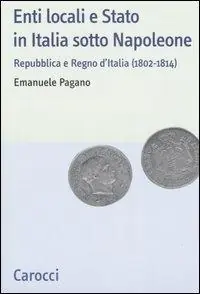 Enti locali e Stato in Italia sotto Napoleone. Repubblica e Regno d‘italia (1802-1814) Prezzo Scontato