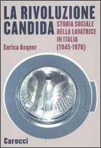 La rivoluzione candida. Storia sociale della lavatrice in Italia (1945-1970). Ediz. illustrata Offerta Speciale