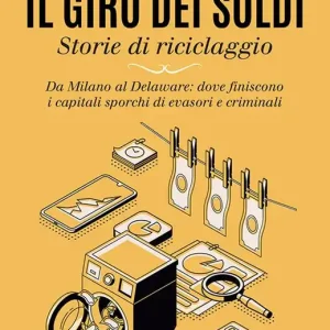 Il giro dei soldi. Storie di riciclaggio. Da Milano al Delaware dove finiscono i capitali sporchi di evasori e criminali Soddisfatti O Rimborsati
