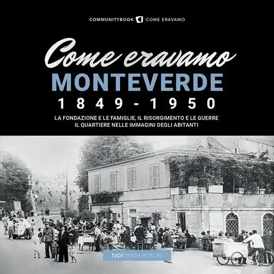 Come eravamo Monteverde. 1849-1950. La fondazione e le famiglie, le guerre e la ricostruzione. Il quartiere nelle immagini degli abitanti Compra Adesso