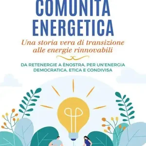 Come si fa una comunità energetica. Una storia vera di transizione alle energie rinnovabili. Da Retenergie a ènostra, per un’energia democratica, etica e condivisa Economico