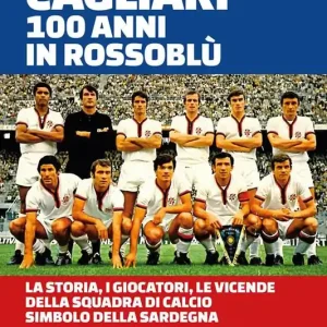 Cagliari. 100 anni in Rossoblù. La storia, i giocatori, le vicende della squadra di calcio simbolo della Sardegna Esclusivo