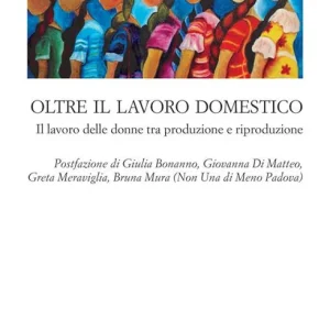Prezzo Ridotto Oltre il lavoro domestico. Il lavoro delle donne tra produzione e riproduzione