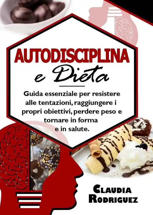 Nuova Collezione Autodisciplina e dieta. Guida essenziale per resistere alle tentazioni, raggiungere i propri obiettivi, perdere peso e tornare in forma e in salute