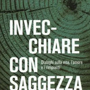 Invecchiare con saggezza. Dialoghi sulla vita, l’amore e i rimpianti Di Tendenza
