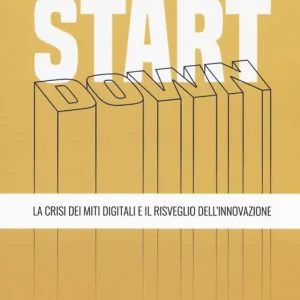 Start down. La crisi dei miti digitali e il risveglio dell‘innovazione Economico